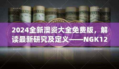 2024全新澳资大全免费版,解读最新研究及定义——NGK125.26普及版