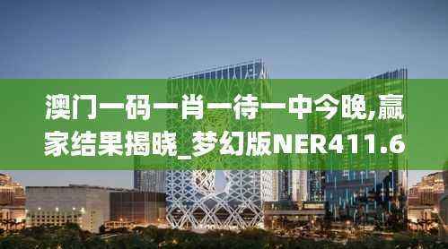 澳门一码一肖一待一中今晚,赢家结果揭晓_梦幻版NER411.63