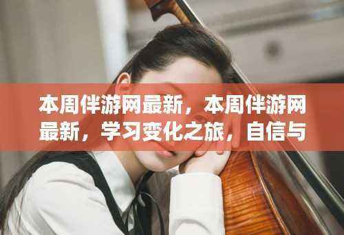 本周伴游网最新动态,学习变化之旅与自信成就感的融合之路