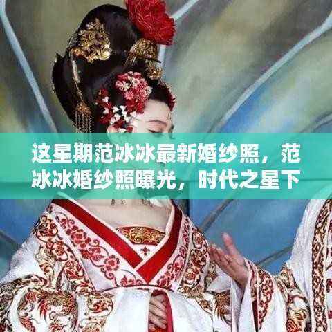 范冰冰时代之星婚纱照曝光,浪漫瞬间铭记爱情誓言