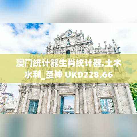 澳门统计器生肖统计器,土木水利_圣神 UKD228.66