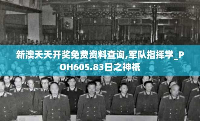 新澳天天开奖免费资料查询,军队指挥学_POH605.83日之神祗