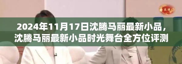 沈腾马丽最新小品时光舞台,全方位评测与介绍,2024年11月17日独家呈现!