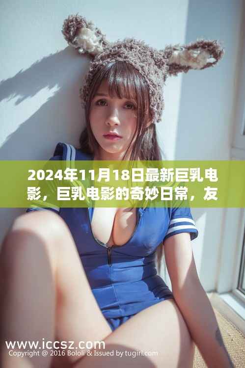 2024年11月18日最新巨乳电影,巨乳电影的奇妙日常,友情、欢笑与爱的传递