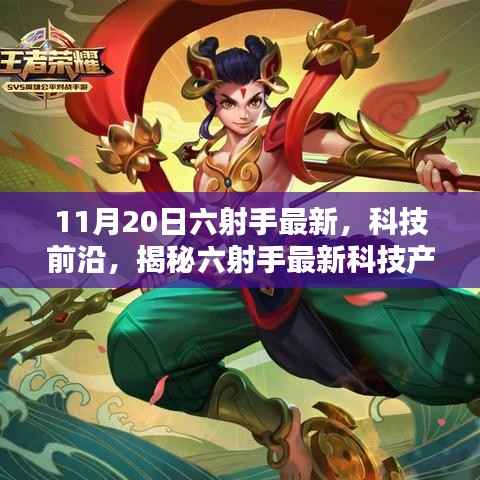 揭秘六射手最新科技产品,开启未来生活新篇章体验(11月20日最新资讯)