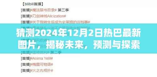 探寻未来风采,揭秘预测与探索热巴最新图片风采——2024年展望与探寻