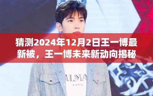 王一博未来动向揭秘,预测王一博在2024年12月的新动态与风采展现