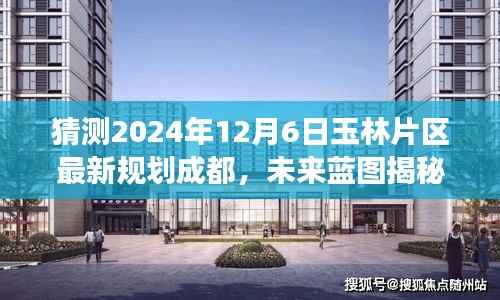 揭秘未来蓝图，玉林片区新规划展望，成就梦想之旅的自信起点（成都，2024年12月6日）
