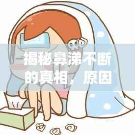 揭秘鼻涕不断的真相,原因、应对与预防方法