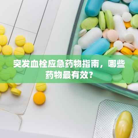 突发血栓应急药物指南,哪些药物最有效?