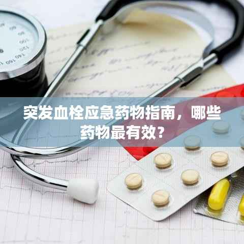 突发血栓应急药物指南,哪些药物最有效?