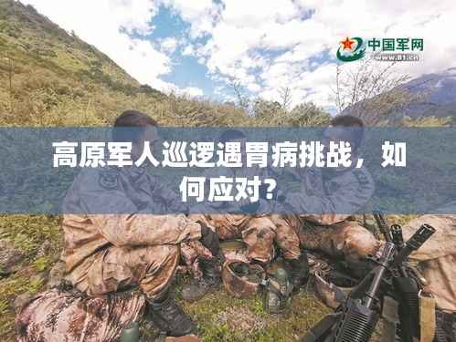 高原军人巡逻遇胃病挑战,如何应对?