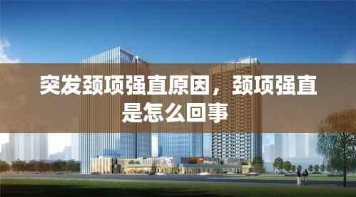 突发颈项强直原因,颈项强直是怎么回事