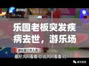 乐园老板突发疾病去世,游乐场老板跑路了怎么办