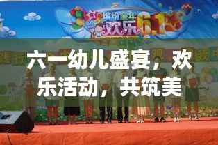 六一幼儿盛宴,欢乐活动,共筑美好童年梦想时光