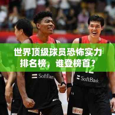 世界顶级球员恐怖实力排名榜,谁登榜首?