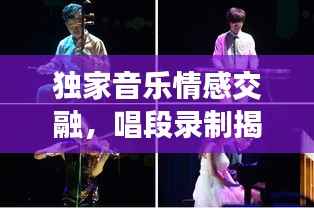 独家音乐情感交融,唱段录制揭秘