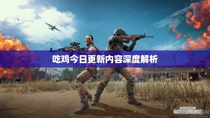 吃鸡今日更新内容深度解析