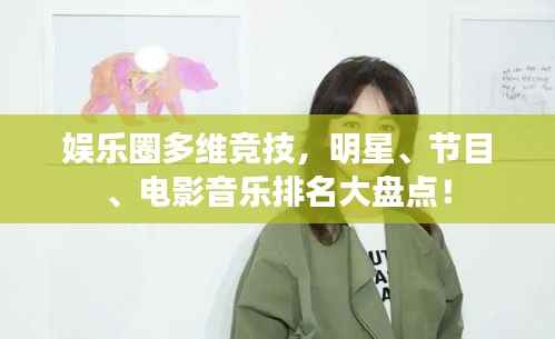 娱乐圈多维竞技,明星、节目、电影音乐排名大盘点!