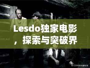 Lesdo独家电影,探索与突破界限