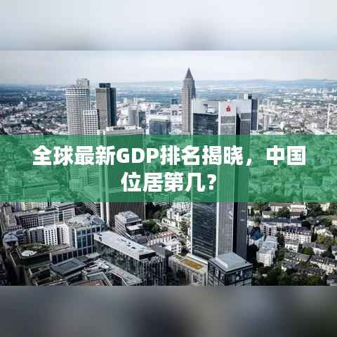 全球最新GDP排名揭晓,中国位居第几?