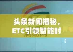 头条新闻揭秘,ETC引领智能时代,快速通行新篇章