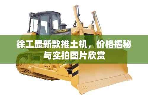 徐工最新款推土机,价格揭秘与实拍图片欣赏