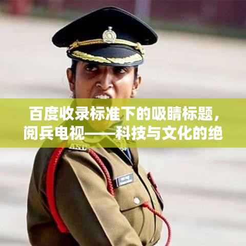 百度收录标准下的吸睛标题，阅兵电视——科技与文化的绝佳融合