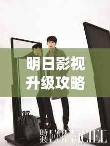 明日影视升级攻略大揭秘,掌握最新娱乐动态,引领影视潮流风向标!