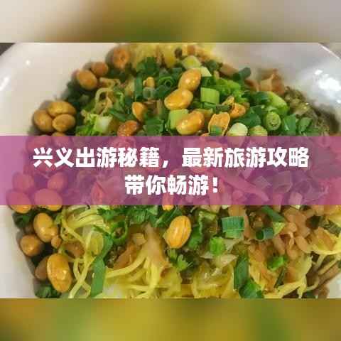 兴义出游秘籍,最新旅游攻略带你畅游!