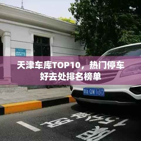 天津车库TOP10,热门停车好去处排名榜单