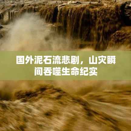国外泥石流悲剧,山灾瞬间吞噬生命纪实