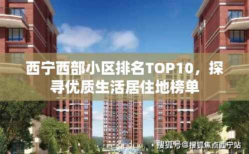 西宁西部小区排名TOP10,探寻优质生活居住地榜单