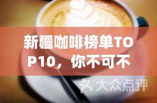 新疆咖啡榜单TOP10,你不可不知的十大咖啡店