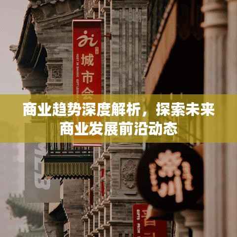 商业趋势深度解析,探索未来商业发展前沿动态