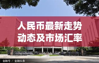 人民币最新走势动态及市场汇率展望今日播报