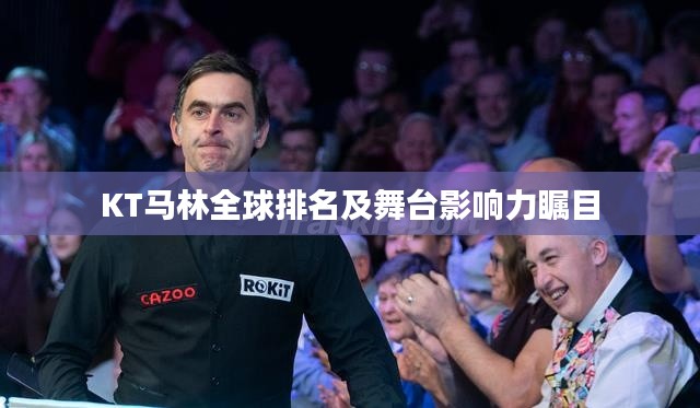 KT马林全球排名及舞台影响力瞩目