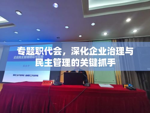 专题职代会，深化企业治理与民主管理的关键抓手
