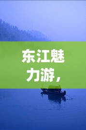 东江魅力游，不可错过的攻略秘籍！
