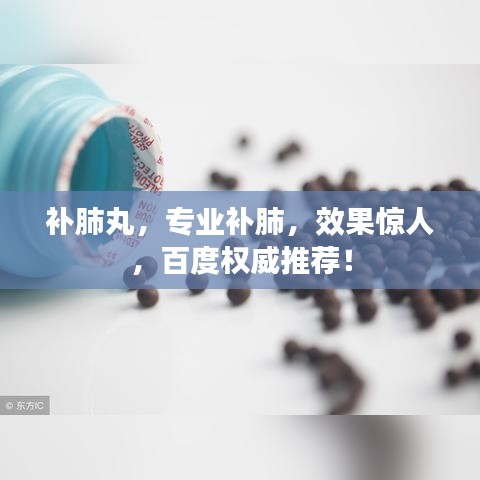 补肺丸，专业补肺，效果惊人，百度权威推荐！