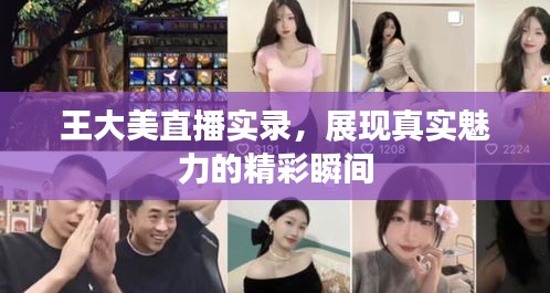 王大美直播实录，展现真实魅力的精彩瞬间