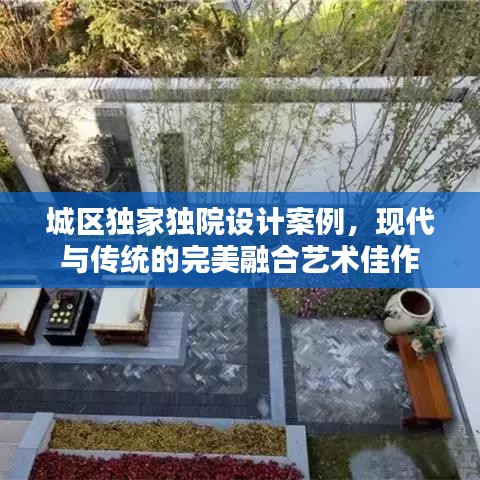 城区独家独院设计案例，现代与传统的完美融合艺术佳作