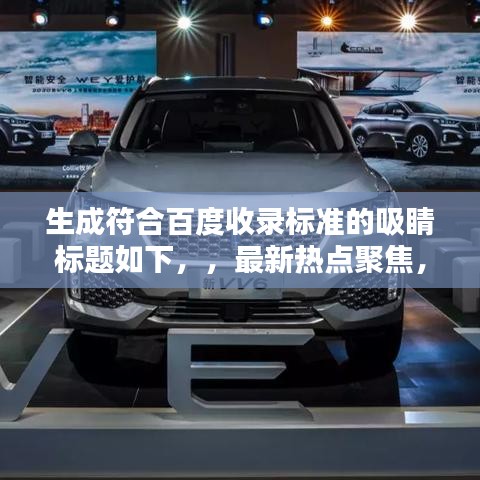 生成符合百度收录标准的吸睛标题如下，，最新热点聚焦，引领潮流的新闻报道，不容错过！