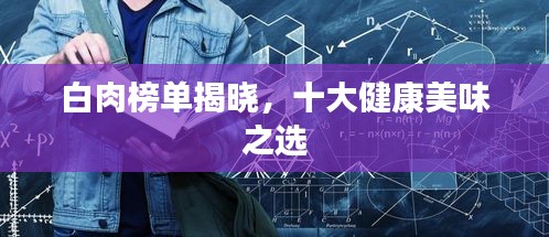 白肉榜单揭晓，十大健康美味之选