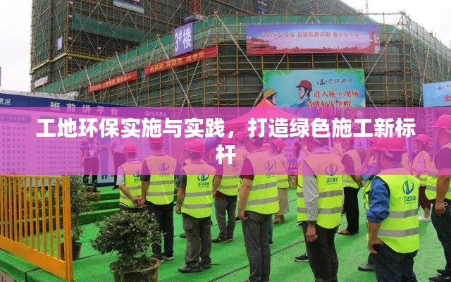 工地环保实施与实践,打造绿色施工新标杆