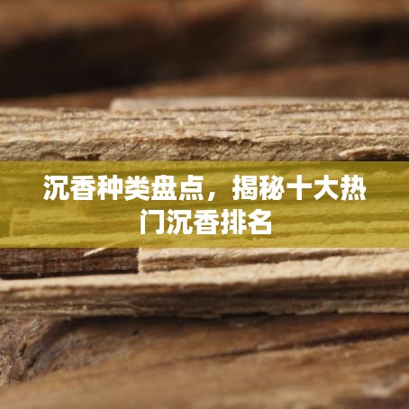 沉香种类盘点,揭秘十大热门沉香排名